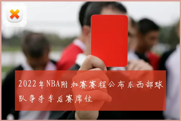 2022年NBA附加赛赛程公布东西部球队争夺季后赛席位