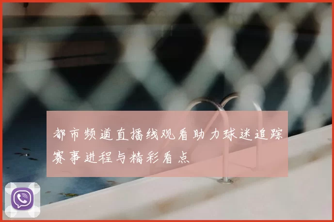 都市频道直播线观看助力球迷追踪赛事进程与精彩看点