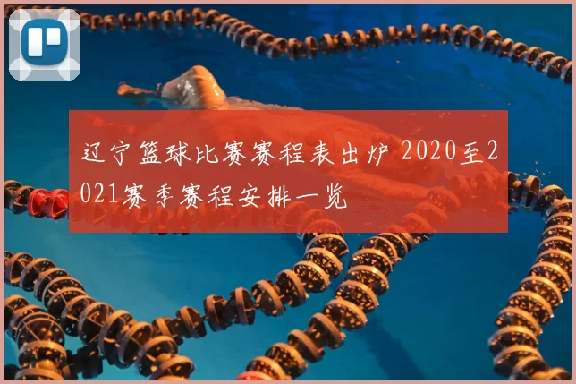 辽宁篮球比赛赛程表出炉 2020至2021赛季赛程安排一览