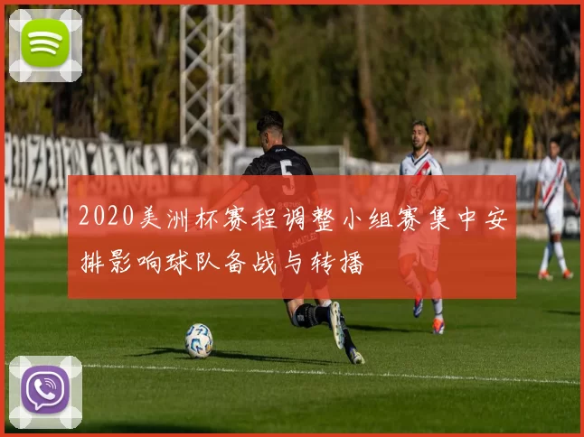 2020美洲杯赛程调整小组赛集中安排影响球队备战与转播