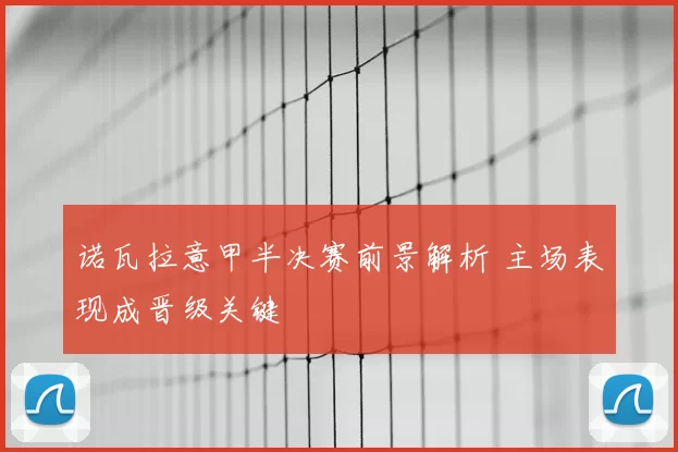 诺瓦拉意甲半决赛前景解析 主场表现成晋级关键