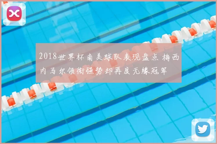 2018世界杯南美球队表现盘点 梅西内马尔领衔强势却再度无缘冠军