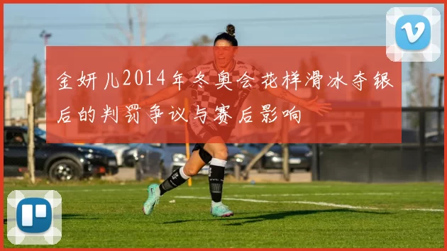金妍儿2014年冬奥会花样滑冰夺银后的判罚争议与赛后影响