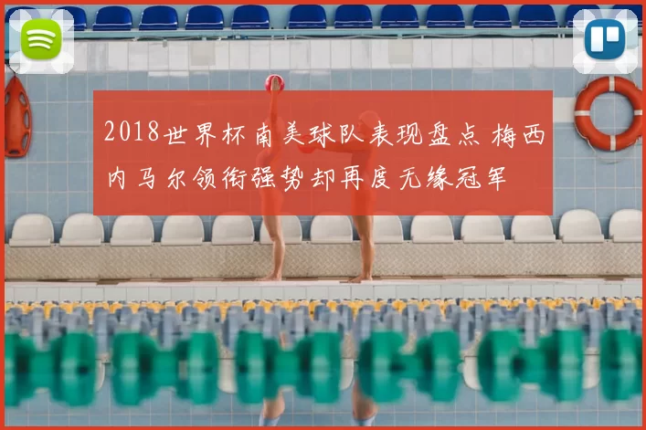 2018世界杯南美球队表现盘点 梅西内马尔领衔强势却再度无缘冠军