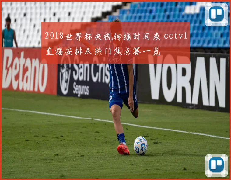 2018世界杯央视转播时间表 cctv1直播安排及热门焦点赛一览