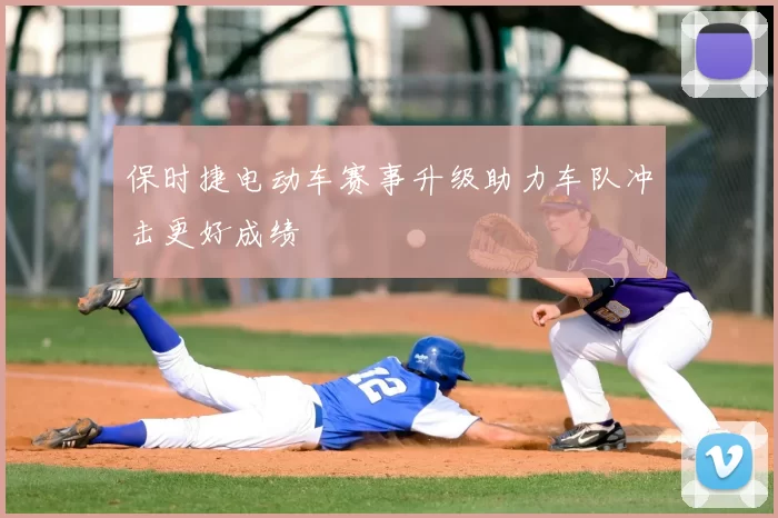 保时捷电动车赛事升级助力车队冲击更好成绩