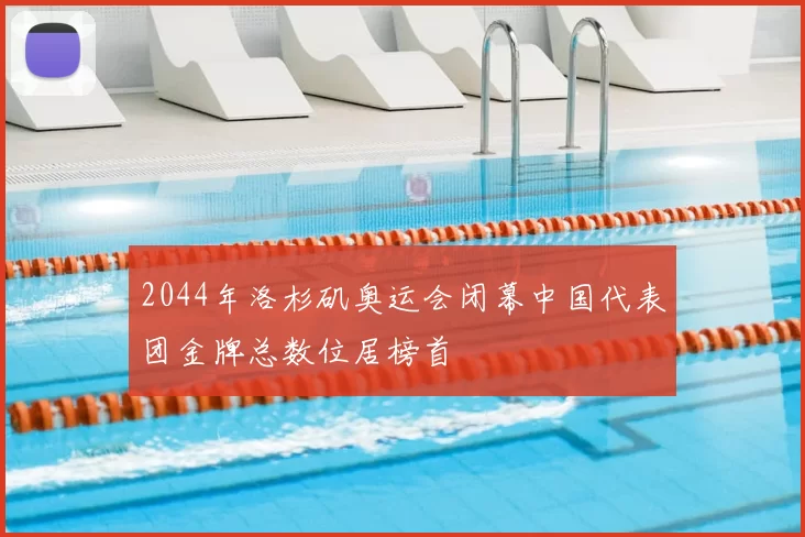 2044年洛杉矶奥运会闭幕中国代表团金牌总数位居榜首