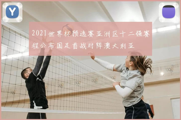 2021世界杯预选赛亚洲区十二强赛程公布国足首战对阵澳大利亚