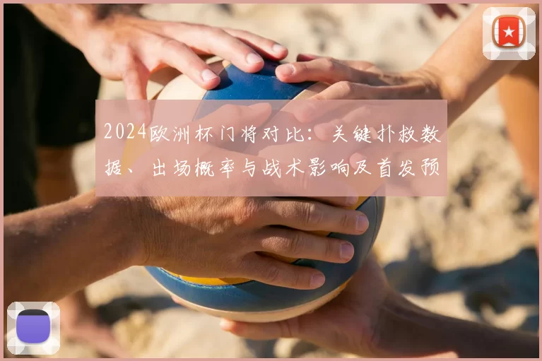 2024欧洲杯门将对比：关键扑救数据、出场概率与战术影响及首发预测
