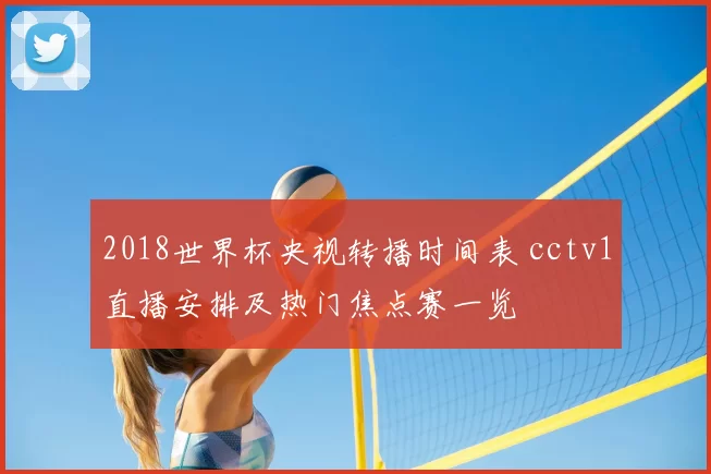 2018世界杯央视转播时间表 cctv1直播安排及热门焦点赛一览
