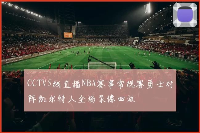 CCTV5线直播NBA赛事常规赛勇士对阵凯尔特人全场录像回放