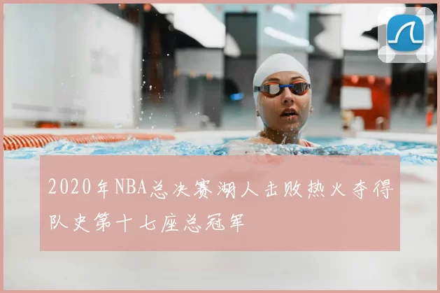 2020年NBA总决赛湖人击败热火夺得队史第十七座总冠军