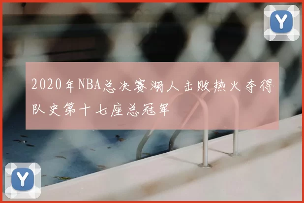 2020年NBA总决赛湖人击败热火夺得队史第十七座总冠军