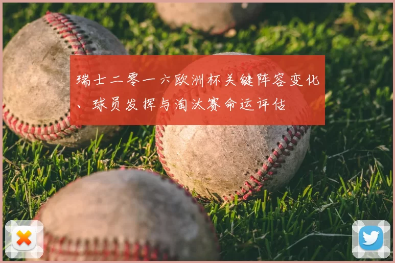 瑞士二零一六欧洲杯关键阵容变化、球员发挥与淘汰赛命运评估