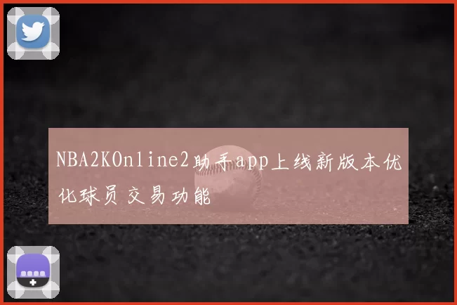 NBA2KOnline2助手app上线新版本优化球员交易功能