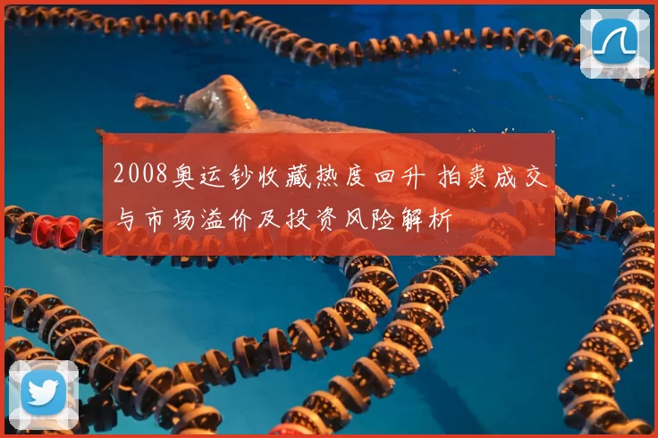 2008奥运钞收藏热度回升 拍卖成交与市场溢价及投资风险解析