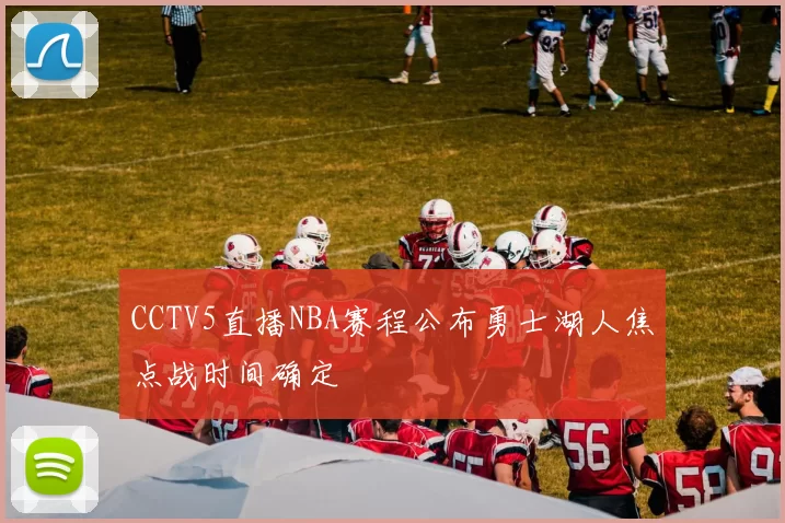 CCTV5直播NBA赛程公布勇士湖人焦点战时间确定
