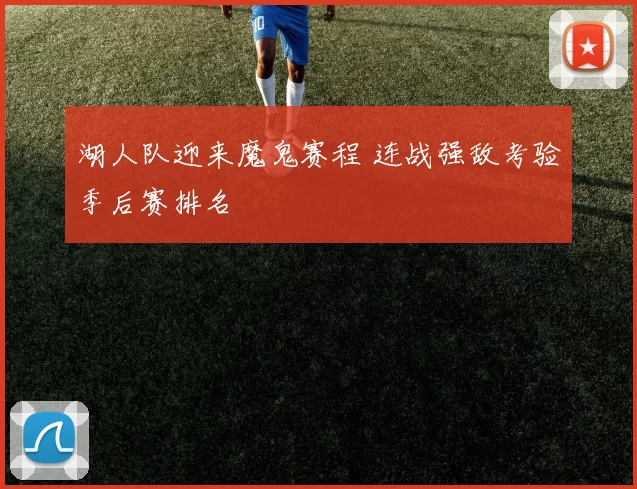 湖人队迎来魔鬼赛程 连战强敌考验季后赛排名