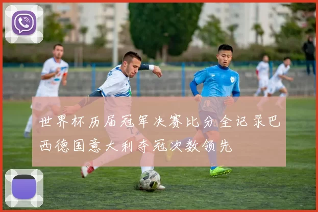 世界杯历届冠军决赛比分全记录巴西德国意大利夺冠次数领先