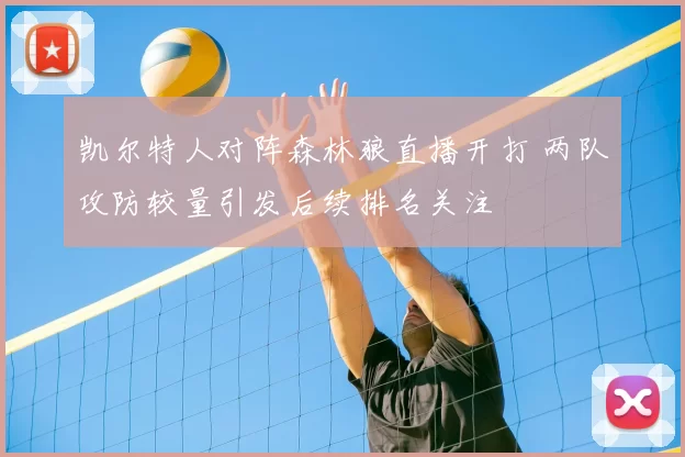 凯尔特人对阵森林狼直播开打 两队攻防较量引发后续排名关注