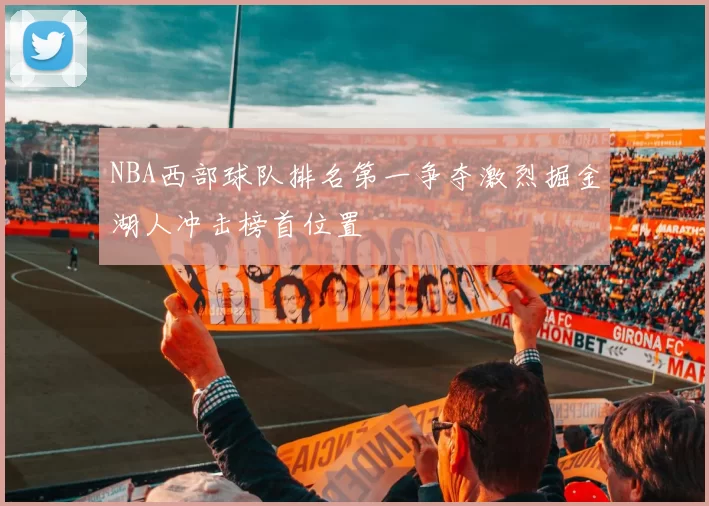 NBA西部球队排名第一争夺激烈掘金湖人冲击榜首位置