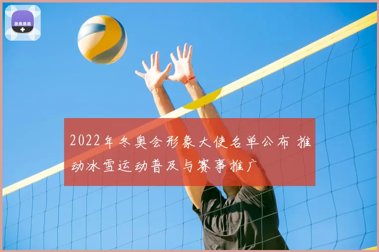 2022年冬奥会形象大使名单公布 推动冰雪运动普及与赛事推广