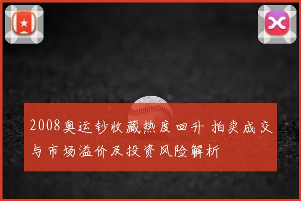 2008奥运钞收藏热度回升 拍卖成交与市场溢价及投资风险解析
