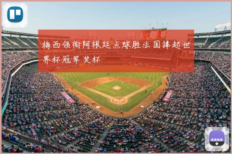 梅西领衔阿根廷点球胜法国捧起世界杯冠军奖杯