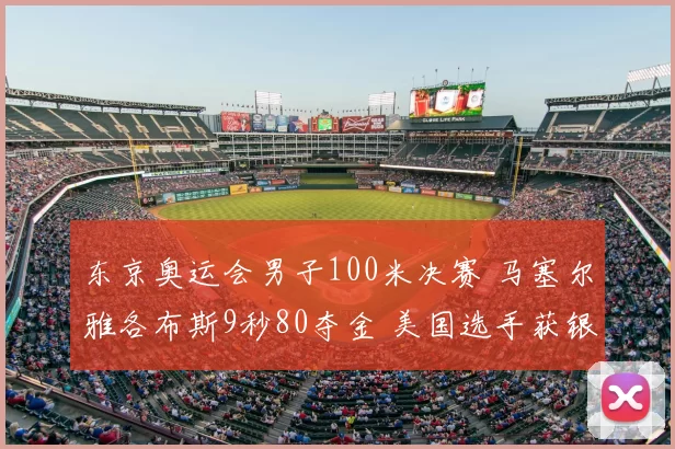 东京奥运会男子100米决赛 马塞尔雅各布斯9秒80夺金 美国选手获银