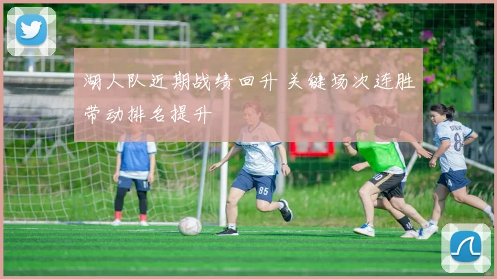 湖人队近期战绩回升 关键场次连胜带动排名提升