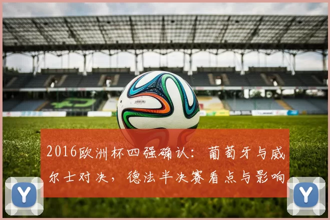 2016欧洲杯四强确认：葡萄牙与威尔士对决，德法半决赛看点与影响