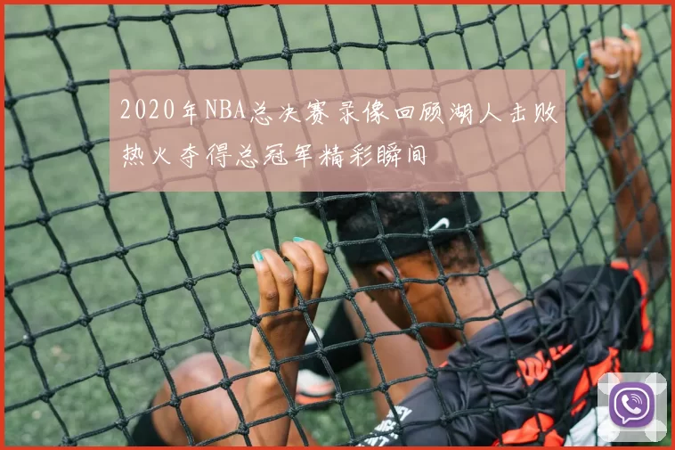 2020年NBA总决赛录像回顾湖人击败热火夺得总冠军精彩瞬间