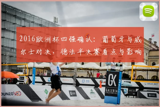 2016欧洲杯四强确认：葡萄牙与威尔士对决，德法半决赛看点与影响