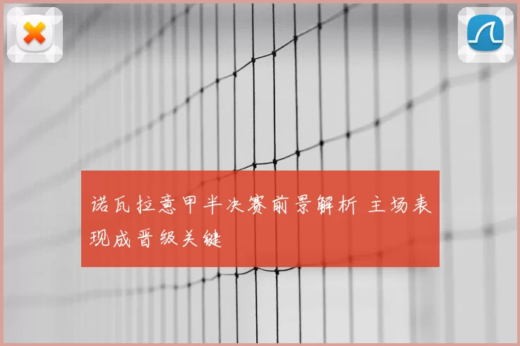 诺瓦拉意甲半决赛前景解析 主场表现成晋级关键
