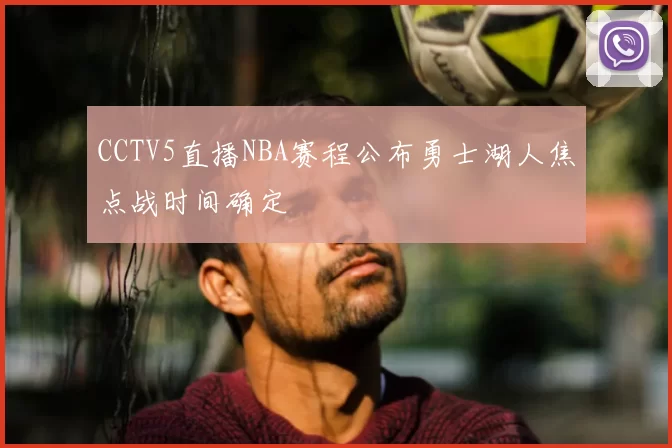 CCTV5直播NBA赛程公布勇士湖人焦点战时间确定