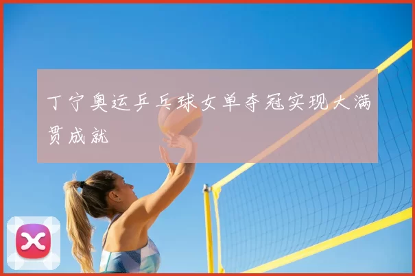 丁宁奥运乒乓球女单夺冠实现大满贯成就
