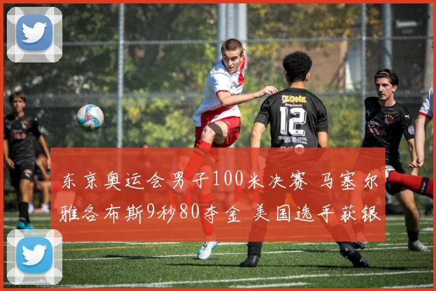 东京奥运会男子100米决赛 马塞尔雅各布斯9秒80夺金 美国选手获银
