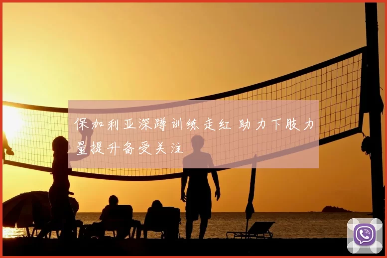 保加利亚深蹲训练走红 助力下肢力量提升备受关注