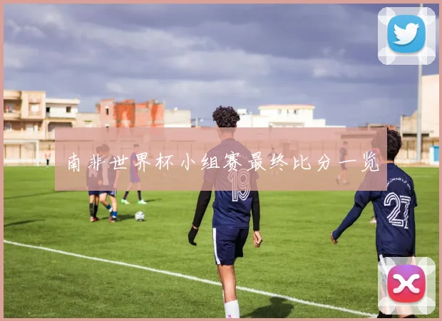 南非世界杯小组赛最终比分一览