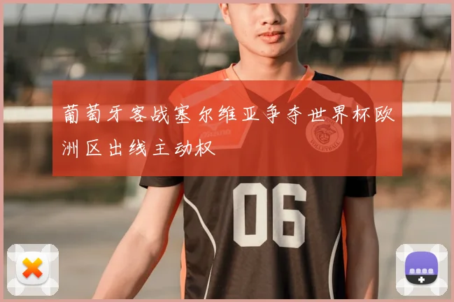 葡萄牙客战塞尔维亚争夺世界杯欧洲区出线主动权