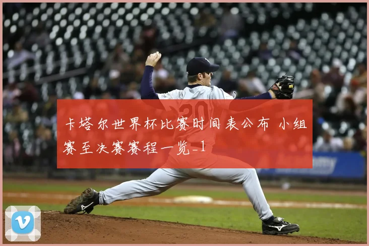 卡塔尔世界杯比赛时间表公布 小组赛至决赛赛程一览_1